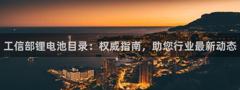 尊龙凯时推荐人：工信部锂电池目录：权威指南，助您行业最新动态